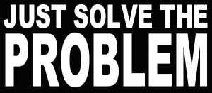 JUST SOLVE THE PROBLEM